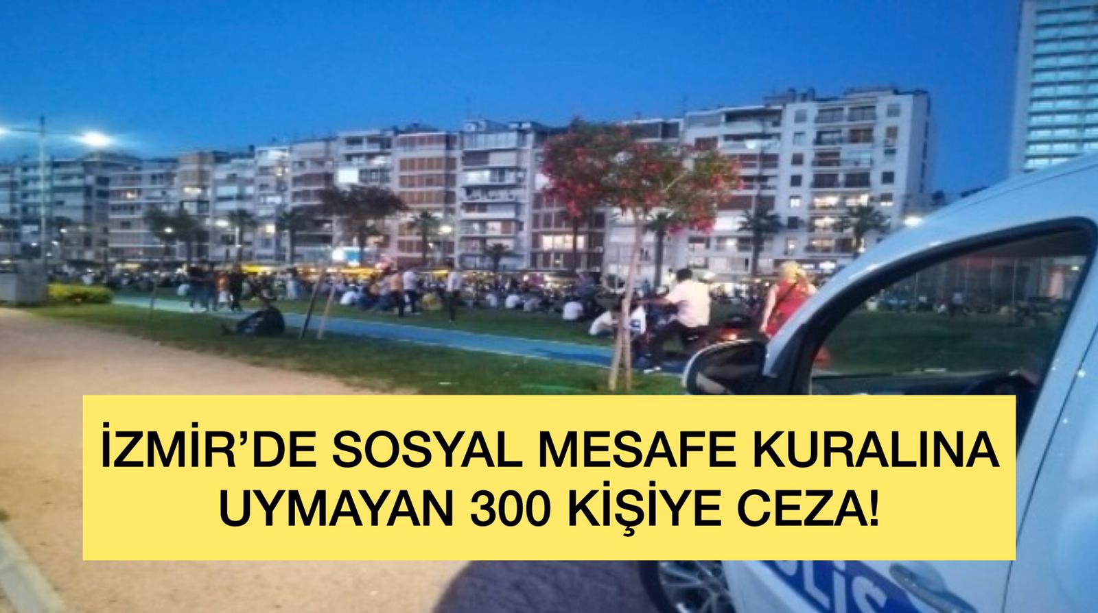 İzmir'de sosyal mesafe kuralına uymayan 300 kişiye ceza!