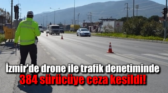İzmir'de drone ile trafik denetiminde 384 sürücüye ceza kesildi