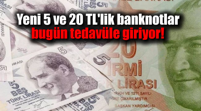 Yeni 5 ve 20 TL'lik banknotlar bugün tedavüle giriyor