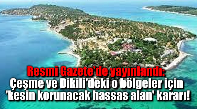 Resmi Gazete’de yayınlandı: Çeşme ve Dikili’deki o bölgeler için ‘kesin korunacak hassas alan’ kararı