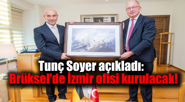 Tunç Soyer açıkladı: Brüksel'de İzmir ofisi kurulacak