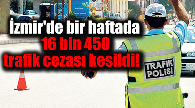 İzmir'de bir haftada 16 bin 450 trafik cezası kesildi