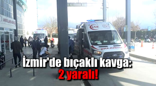 İzmir'de bıçaklı kavga: 2 yaralı