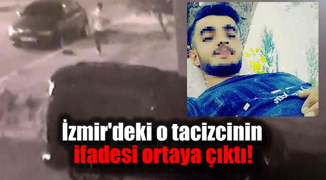 İzmir'deki o tacizcinin ifadesi ortaya çıktı