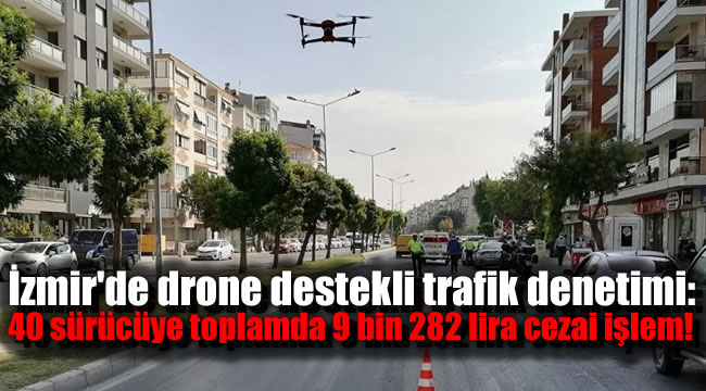 İzmir'de drone destekli trafik denetimi: 40 sürücüye toplamda 9 bin 282 lira cezai işlem