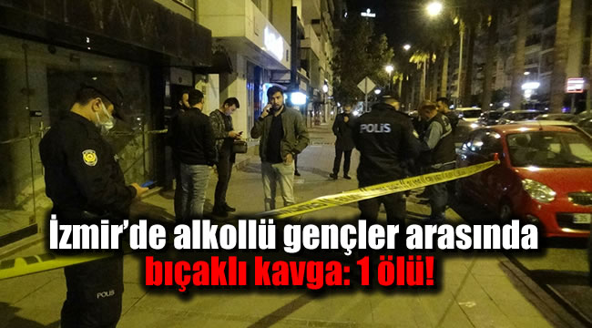 İzmir’de alkollü gençler arasında bıçaklı kavga: 1 ölü