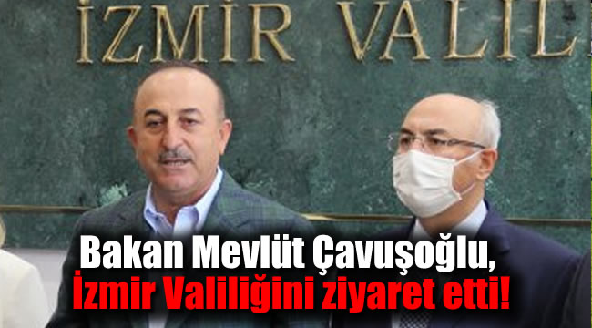 Bakan Çavuşoğlu, İzmir Valiliğini ziyaret etti