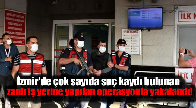 İzmir'de çok sayıda suç kaydı bulunan zanlı iş yerine yapılan operasyonla yakalandı