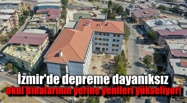 İzmir'de depreme dayanıksız okul binalarının yerine yenileri yükseliyor