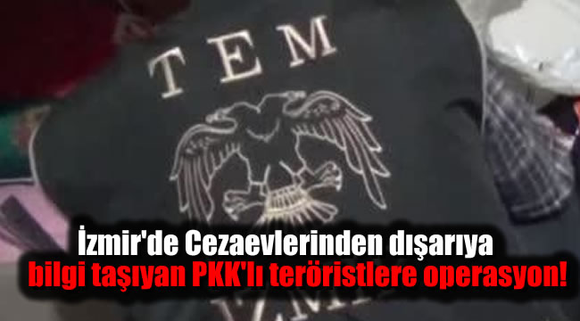 İzmir'de Cezaevlerinden dışarıya bilgi taşıyan PKK'lı teröristlere operasyon!