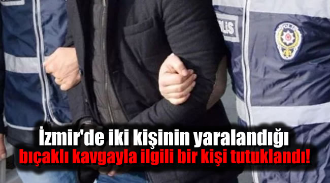 İzmir'de iki kişinin yaralandığı bıçaklı kavgayla ilgili bir kişi tutuklandı