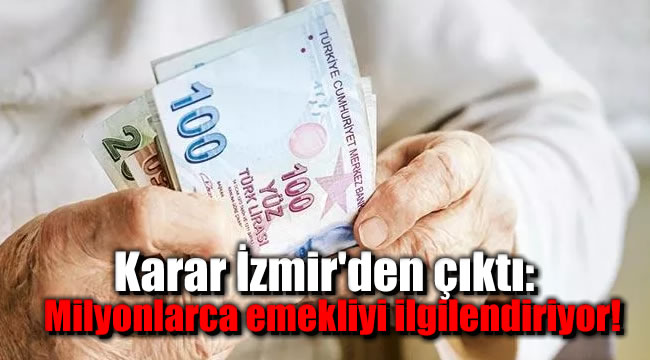 Karar İzmir'den çıktı: Milyonlarca emekliyi ilgilendiriyor!