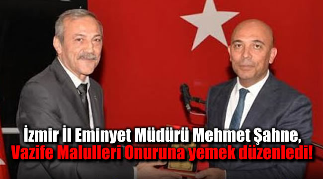 İzmir İl Emniyet Müdürü Mehmet Şahne, Vazife Malulleri Onuruna yemek düzenledi!