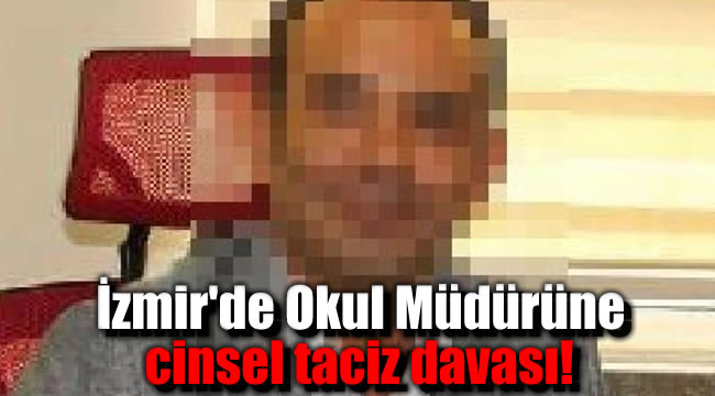 İzmir'de Okul Müdürüne cinsel taciz davası!