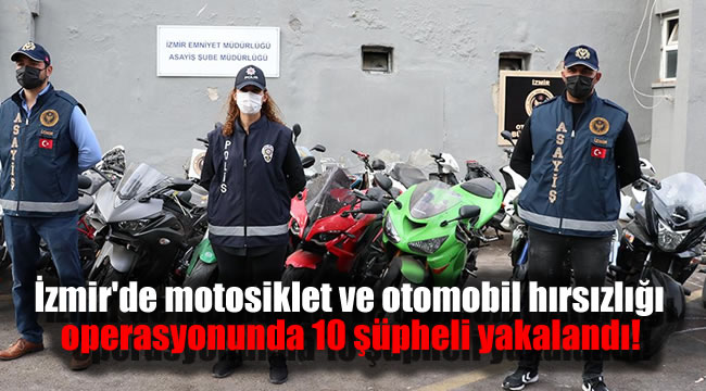İzmir'de motosiklet ve otomobil hırsızlığı operasyonunda 10 şüpheli yakalandı