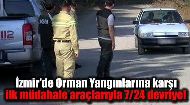 İzmir'de Orman Yangınlarına karşı ilk müdahale araçlarıyla 7/24 devriye