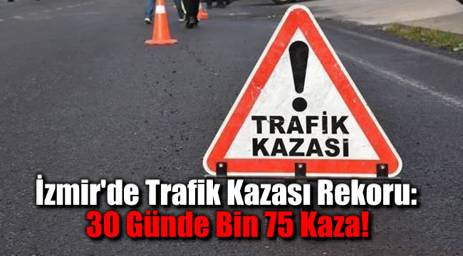 İzmir'de Trafik Kazası Rekoru: 30 Günde Bin 75 Kaza