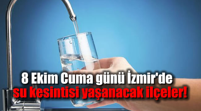 8 Ekim Cuma günü İzmir'de su kesintisi yaşanacak ilçeler!