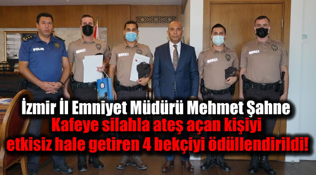 İzmir İl Emniyet Müdürü Mehmet Şahne Kafeye silahla ateş açan kişiyi etkisiz hale getiren 4 bekçi ödüllendirildi