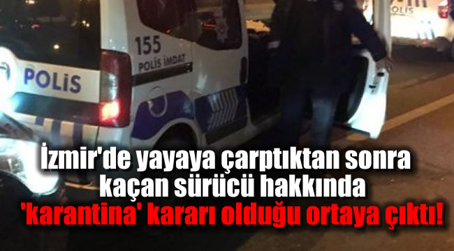 İzmir'de yayaya çarptıktan sonra kaçan sürücü hakkında 'karantina' kararı olduğu ortaya çıktı