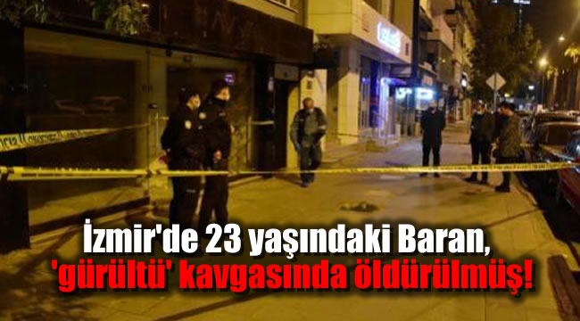 İzmir'de 23 yaşındaki Baran, 'gürültü' kavgasında öldürülmüş