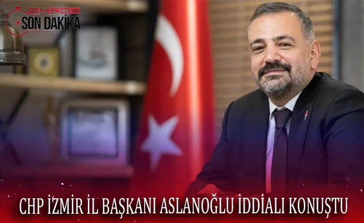 CHP İzmir İl Başkanı Aslanoğlu iddialı konuştu  İzmir'de hedef yüzde 80!